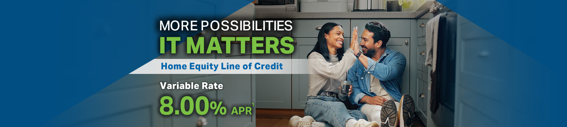 More Possibilities - It Matters. Home Equity Line of Credit. Variable Rate 8.00% APR*