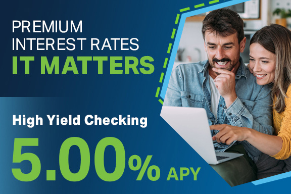 Premium Interest Rates, It Matters. High Yield Checking 5.00% APY 1